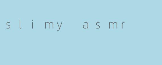 slimy asmr